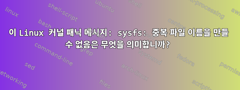 이 Linux 커널 패닉 메시지: sysfs: 중복 파일 이름을 만들 수 없음은 무엇을 의미합니까?