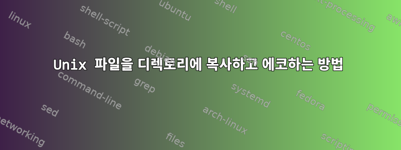 Unix 파일을 디렉토리에 복사하고 에코하는 방법