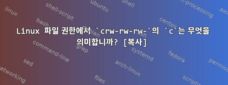 Linux 파일 권한에서 `crw-rw-rw-`의 `c`는 무엇을 의미합니까? [복사]