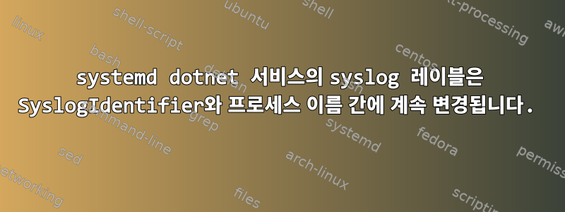 systemd dotnet 서비스의 syslog 레이블은 SyslogIdentifier와 프로세스 이름 간에 계속 변경됩니다.