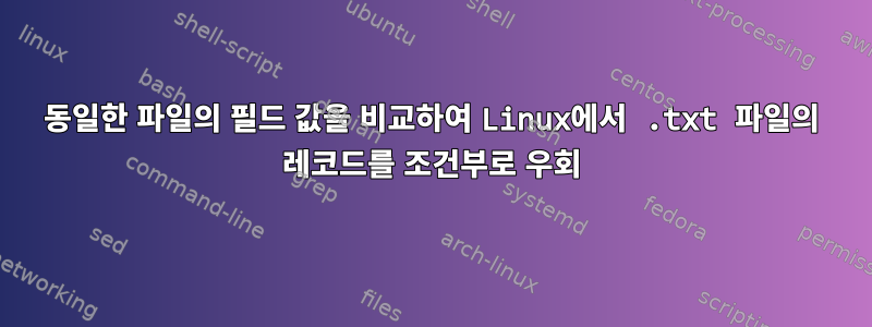 동일한 파일의 필드 값을 비교하여 Linux에서 .txt 파일의 레코드를 조건부로 우회