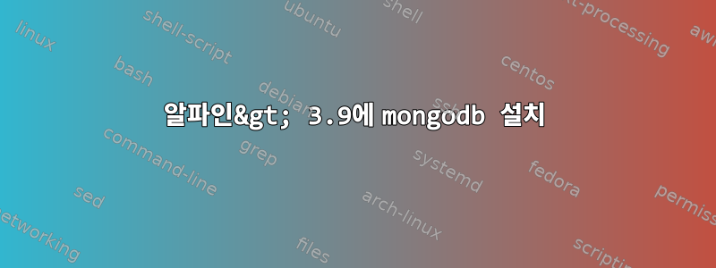 알파인&gt; 3.9에 mongodb 설치