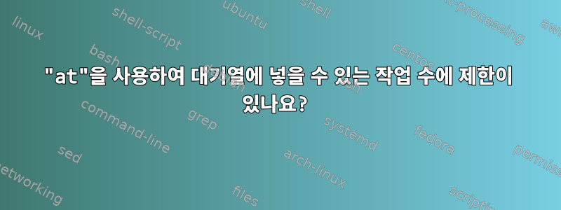 "at"을 사용하여 대기열에 넣을 수 있는 작업 수에 제한이 있나요?