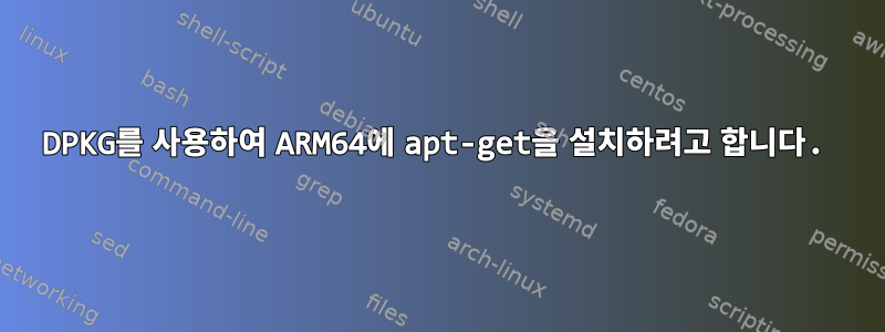 DPKG를 사용하여 ARM64에 apt-get을 설치하려고 합니다.