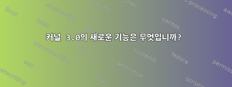 커널 3.0의 새로운 기능은 무엇입니까?