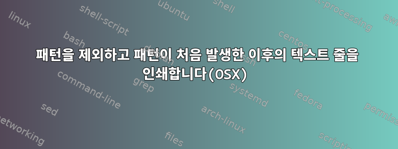 패턴을 제외하고 패턴이 처음 발생한 이후의 텍스트 줄을 인쇄합니다(OSX)