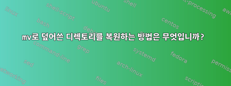 mv로 덮어쓴 디렉토리를 복원하는 방법은 무엇입니까?