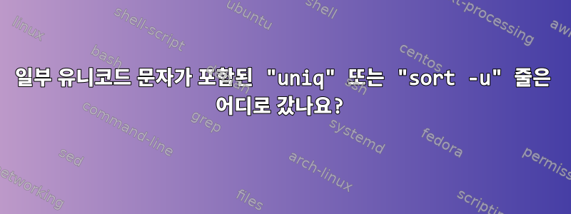 일부 유니코드 문자가 포함된 "uniq" 또는 "sort -u" 줄은 어디로 갔나요?