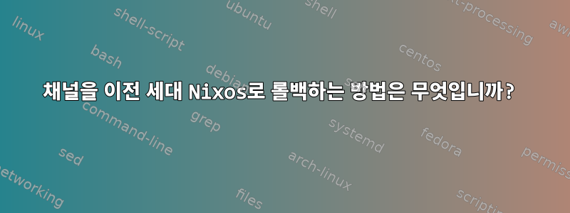 채널을 이전 세대 Nixos로 롤백하는 방법은 무엇입니까?