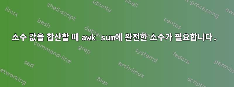 소수 값을 합산할 때 awk sum에 완전한 소수가 필요합니다.