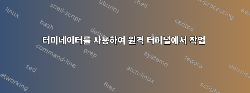 터미네이터를 사용하여 원격 터미널에서 작업