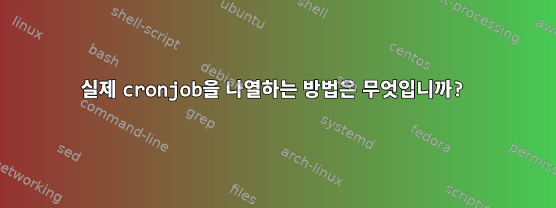 실제 cronjob을 나열하는 방법은 무엇입니까?