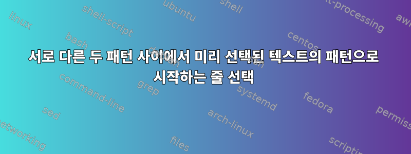 서로 다른 두 패턴 사이에서 미리 선택된 텍스트의 패턴으로 시작하는 줄 선택