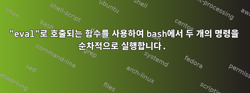 "eval"로 호출되는 함수를 사용하여 bash에서 두 개의 명령을 순차적으로 실행합니다.