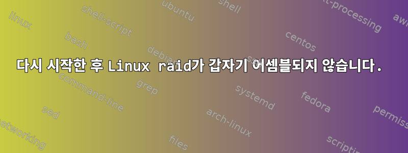 다시 시작한 후 Linux raid가 갑자기 어셈블되지 않습니다.