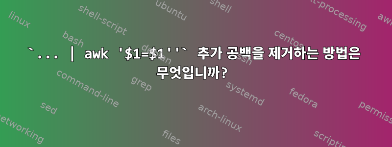 `... | awk '$1=$1''` 추가 공백을 제거하는 방법은 무엇입니까?