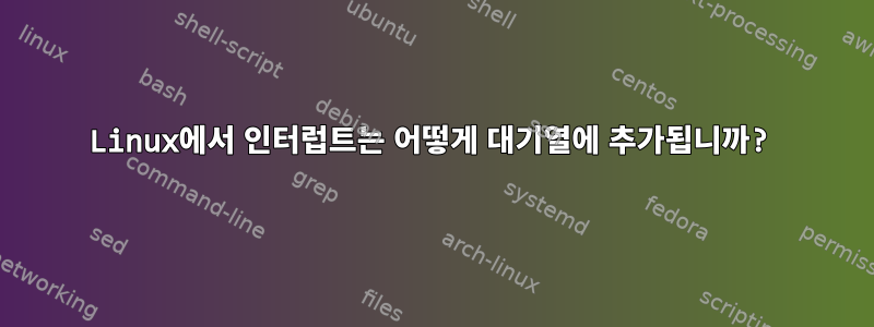 Linux에서 인터럽트는 어떻게 대기열에 추가됩니까?