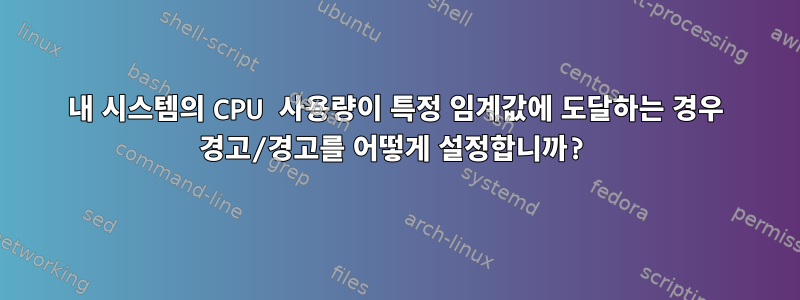 내 시스템의 CPU 사용량이 특정 임계값에 도달하는 경우 경고/경고를 어떻게 설정합니까?