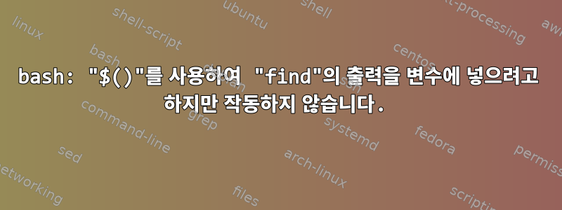 bash: "$()"를 사용하여 "find"의 출력을 변수에 넣으려고 하지만 작동하지 않습니다.