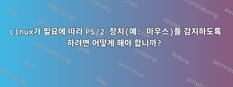 Linux가 필요에 따라 PS/2 장치(예: 마우스)를 감지하도록 하려면 어떻게 해야 합니까?