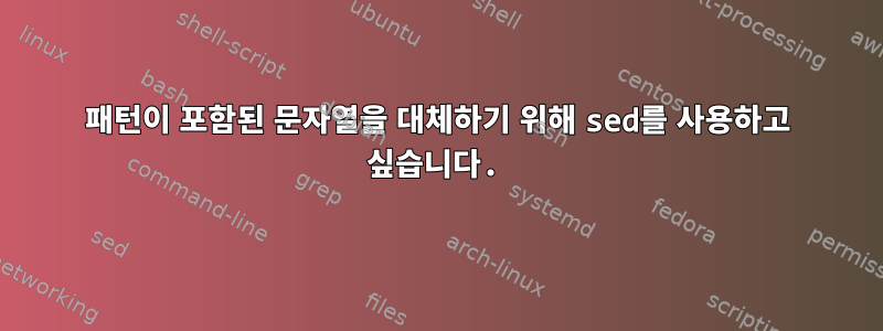 패턴이 포함된 문자열을 대체하기 위해 sed를 사용하고 싶습니다.