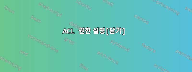 ACL 권한 설명[닫기]