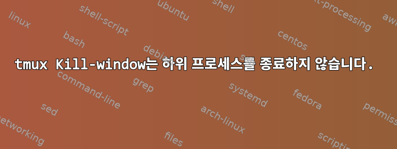 tmux Kill-window는 하위 프로세스를 종료하지 않습니다.