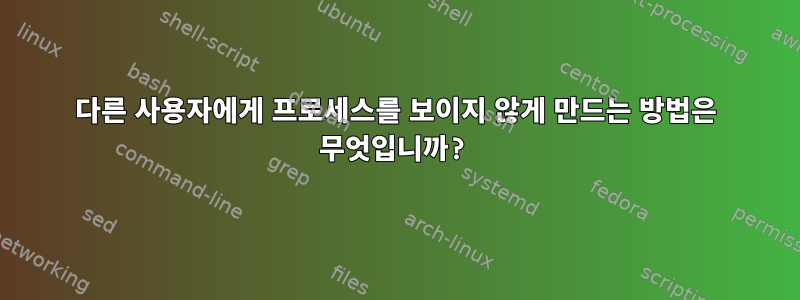 다른 사용자에게 프로세스를 보이지 않게 만드는 방법은 무엇입니까?