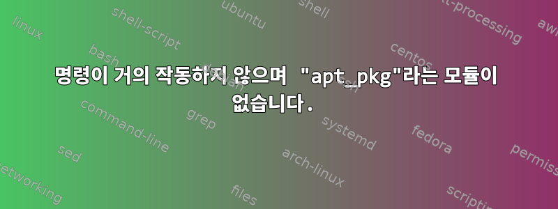 명령이 거의 작동하지 않으며 "apt_pkg"라는 모듈이 없습니다.