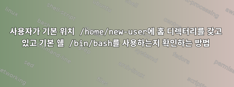 사용자가 기본 위치 /home/new-user에 홈 디렉터리를 갖고 있고 기본 쉘 /bin/bash를 사용하는지 확인하는 방법