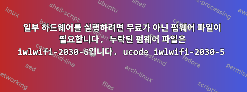 일부 하드웨어를 실행하려면 무료가 아닌 펌웨어 파일이 필요합니다. 누락된 펌웨어 파일은 iwlwifi-2030-6입니다. ucode iwlwifi-2030-5