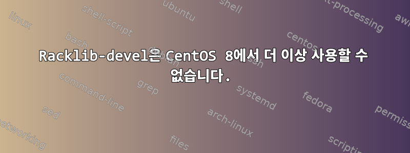 Racklib-devel은 CentOS 8에서 더 이상 사용할 수 없습니다.