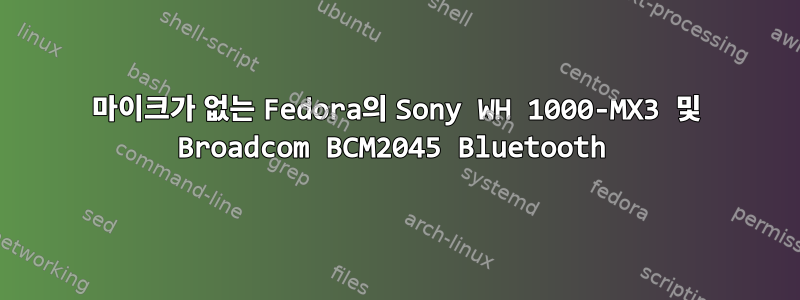 마이크가 없는 Fedora의 Sony WH 1000-MX3 및 Broadcom BCM2045 Bluetooth