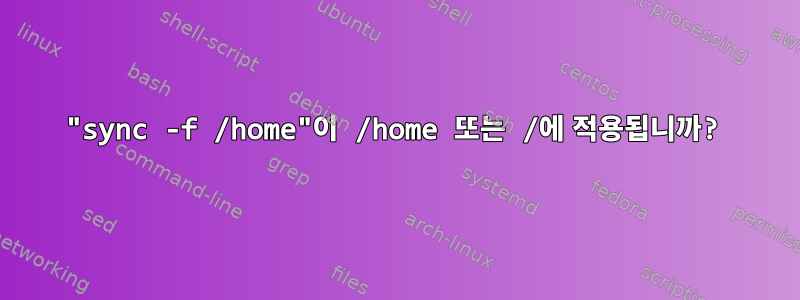 "sync -f /home"이 /home 또는 /에 적용됩니까?