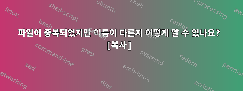 파일이 중복되었지만 이름이 다른지 어떻게 알 수 있나요? [복사]