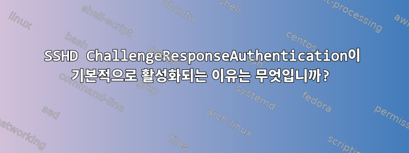 SSHD ChallengeResponseAuthentication이 기본적으로 활성화되는 이유는 무엇입니까?