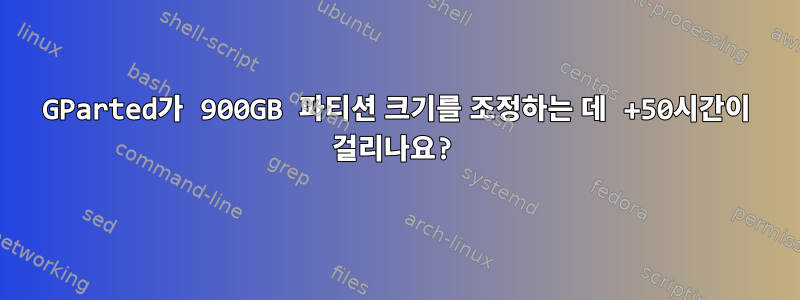 GParted가 900GB 파티션 크기를 조정하는 데 +50시간이 걸리나요?