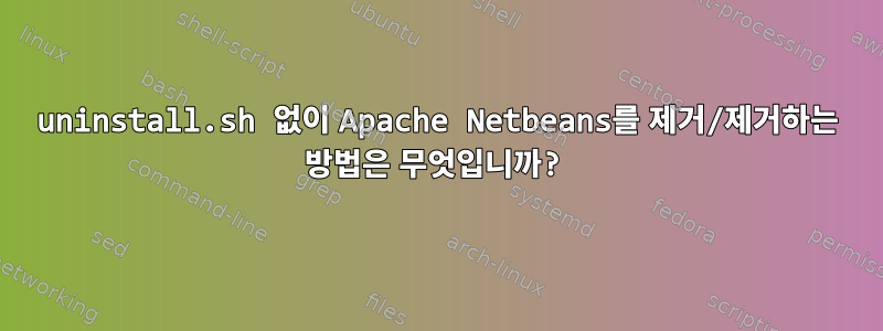 uninstall.sh 없이 Apache Netbeans를 제거/제거하는 방법은 무엇입니까?