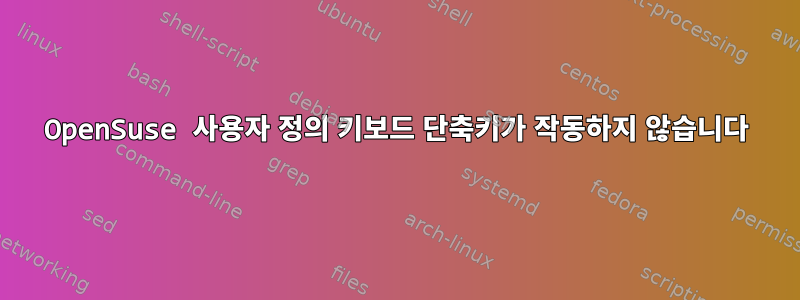 OpenSuse 사용자 정의 키보드 단축키가 작동하지 않습니다