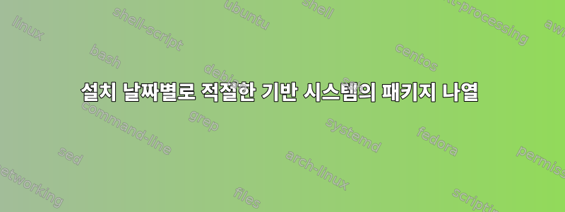 설치 날짜별로 적절한 기반 시스템의 패키지 나열