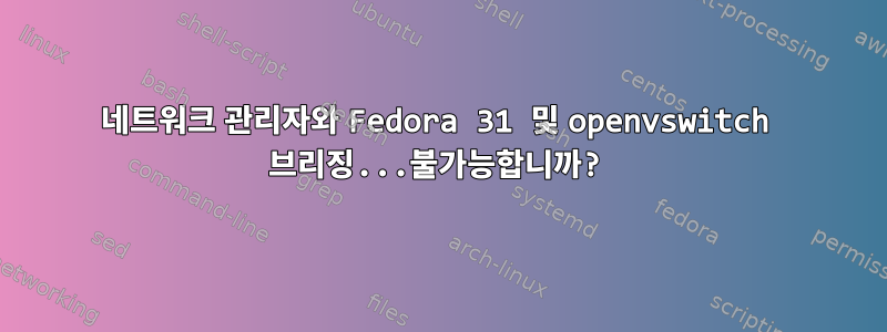 네트워크 관리자와 Fedora 31 및 openvswitch 브리징...불가능합니까?