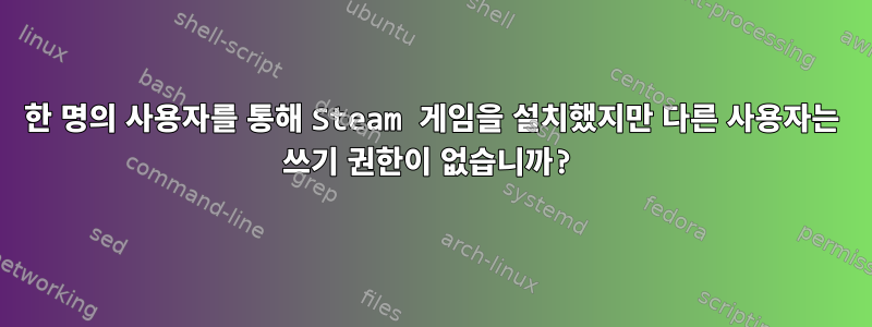 한 명의 사용자를 통해 Steam 게임을 설치했지만 다른 사용자는 쓰기 권한이 없습니까?