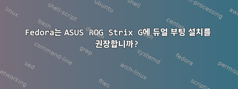 Fedora는 ASUS ROG Strix G에 듀얼 부팅 설치를 권장합니까?