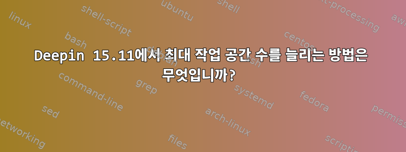 Deepin 15.11에서 최대 작업 공간 수를 늘리는 방법은 무엇입니까?