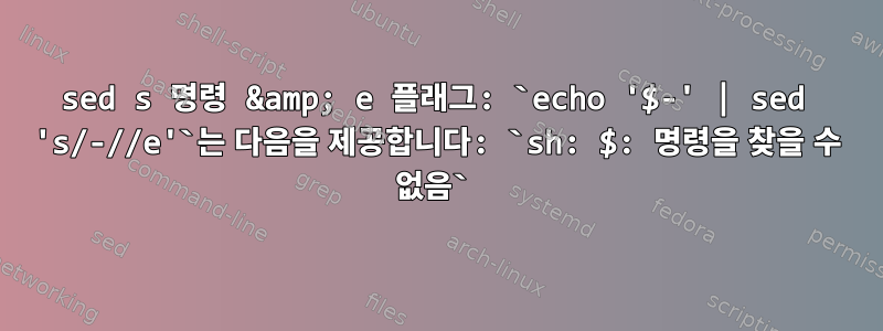 sed s 명령 &amp; e 플래그: `echo '$-' | sed 's/-//e'`는 다음을 제공합니다: `sh: $: 명령을 찾을 수 없음`