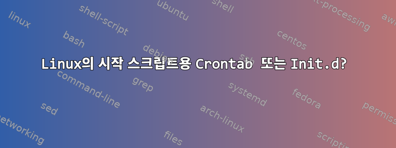 Linux의 시작 스크립트용 Crontab 또는 Init.d?