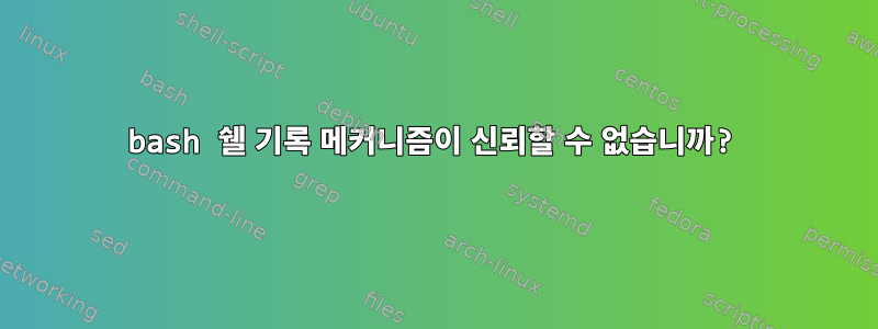 bash 쉘 기록 메커니즘이 신뢰할 수 없습니까?