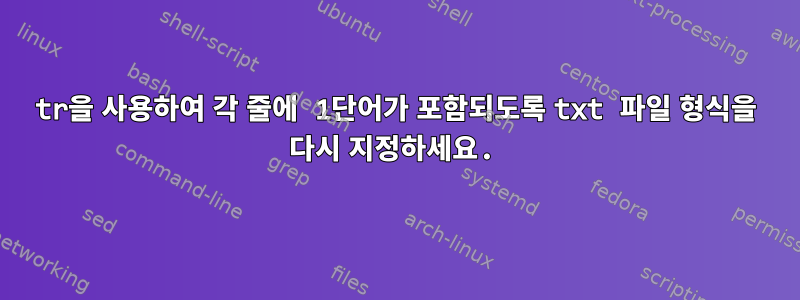 tr을 사용하여 각 줄에 1단어가 포함되도록 txt 파일 형식을 다시 지정하세요.