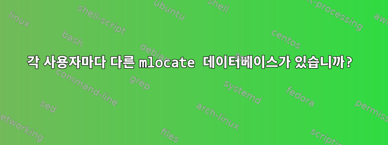 각 사용자마다 다른 mlocate 데이터베이스가 있습니까?