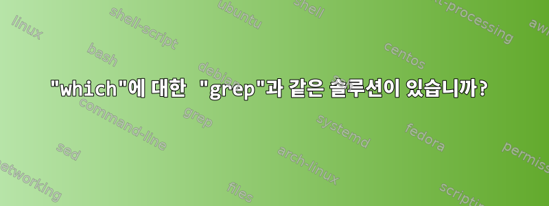 "which"에 대한 "grep"과 같은 솔루션이 있습니까?